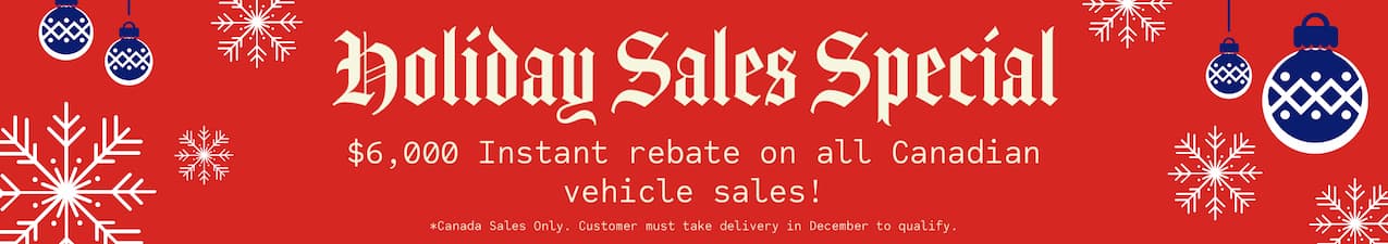 Holiday Sales Special - $6,000 CAD Instant Rebate on all Canadian Vehicle Sales