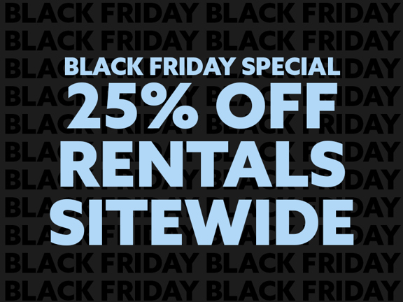 Black Friday special. 25% off rentals sitewide
