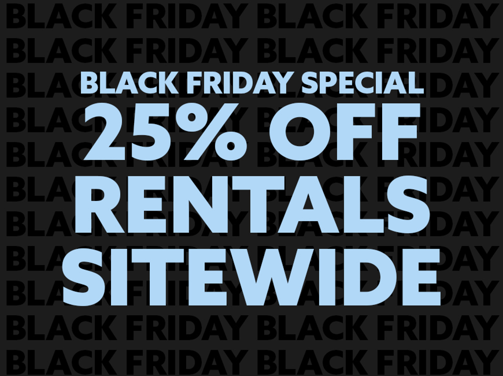 Black Friday special. 25% off rentals sitewide